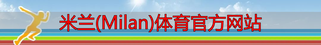 米蘭(Milan)體育官方網(wǎng)站
